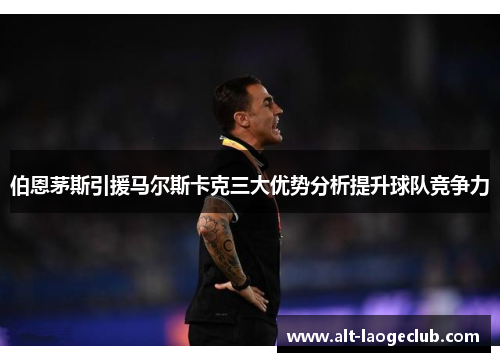 伯恩茅斯引援马尔斯卡克三大优势分析提升球队竞争力