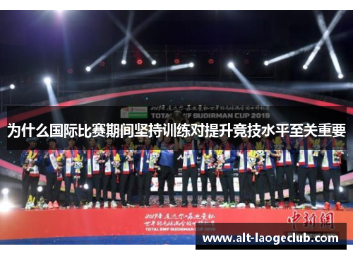 为什么国际比赛期间坚持训练对提升竞技水平至关重要