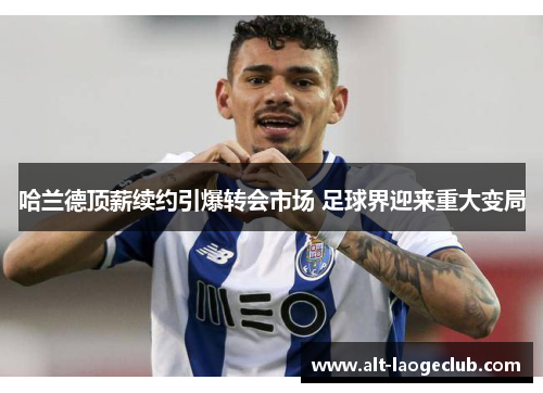 哈兰德顶薪续约引爆转会市场 足球界迎来重大变局