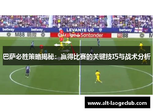 巴萨必胜策略揭秘：赢得比赛的关键技巧与战术分析