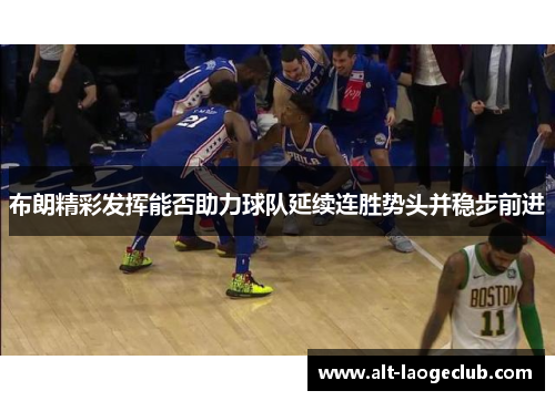 布朗精彩发挥能否助力球队延续连胜势头并稳步前进
