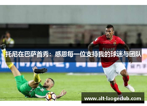 托尼在巴萨首秀：感恩每一位支持我的球迷与团队