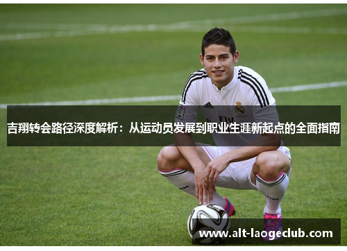 吉翔转会路径深度解析：从运动员发展到职业生涯新起点的全面指南