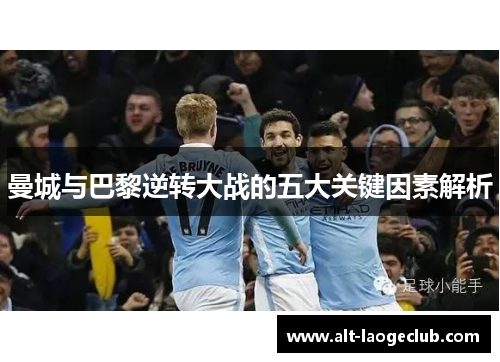 曼城与巴黎逆转大战的五大关键因素解析