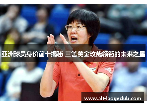 亚洲球员身价前十揭秘 三笘薰金玟哉领衔的未来之星