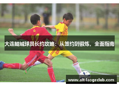 大连鲲城球员长约攻略：从签约到锻炼，全面指南