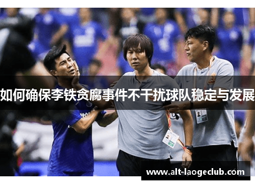 如何确保李铁贪腐事件不干扰球队稳定与发展