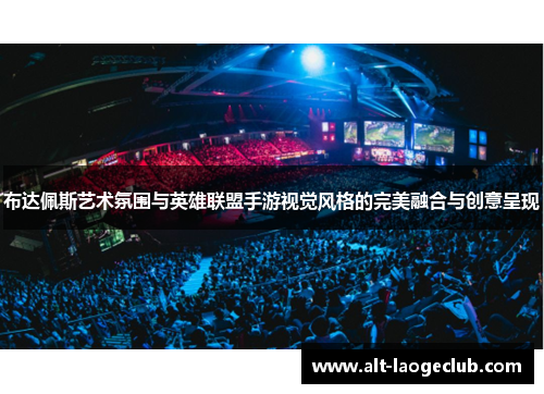 布达佩斯艺术氛围与英雄联盟手游视觉风格的完美融合与创意呈现