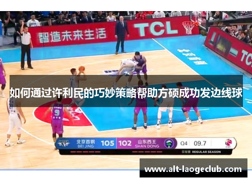 如何通过许利民的巧妙策略帮助方硕成功发边线球