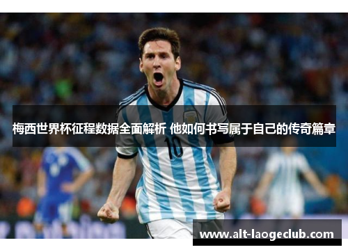 梅西世界杯征程数据全面解析 他如何书写属于自己的传奇篇章