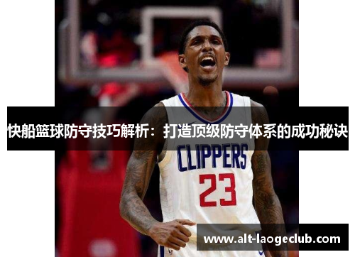 快船篮球防守技巧解析：打造顶级防守体系的成功秘诀