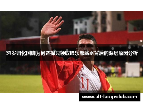 31岁归化国脚为何选择只领取俱乐部薪水背后的深层原因分析