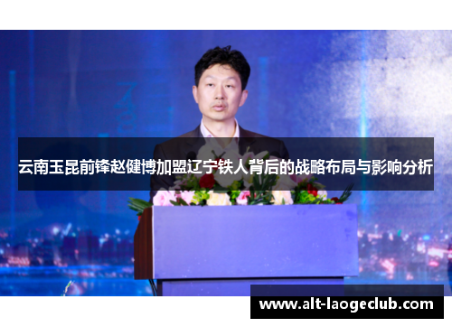云南玉昆前锋赵健博加盟辽宁铁人背后的战略布局与影响分析