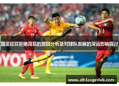 国足征召拒绝背后的原因分析及对球队发展的深远影响探讨