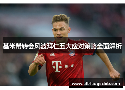 基米希转会风波拜仁五大应对策略全面解析