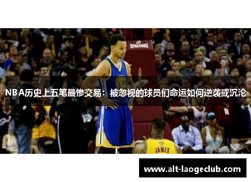 NBA历史上五笔最惨交易：被忽视的球员们命运如何逆袭或沉沦