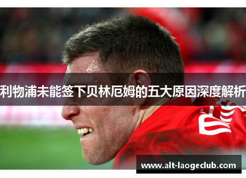 利物浦未能签下贝林厄姆的五大原因深度解析