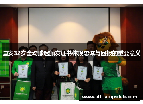 国安32岁全勤球迷颁发证书体现忠诚与回报的重要意义