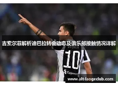 吉索尔菲解析迪巴拉转会动态及俱乐部接触情况详解
