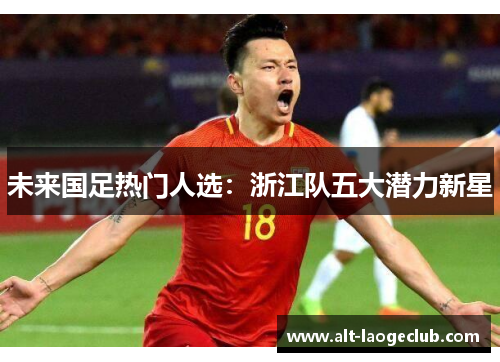 未来国足热门人选：浙江队五大潜力新星