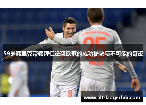59岁弗里克带领拜仁逆袭欧冠的成功秘诀与不可能的奇迹