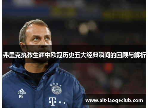 弗里克执教生涯中欧冠历史五大经典瞬间的回顾与解析