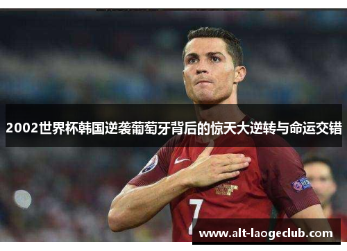 2002世界杯韩国逆袭葡萄牙背后的惊天大逆转与命运交错