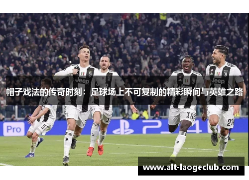 帽子戏法的传奇时刻：足球场上不可复制的精彩瞬间与英雄之路