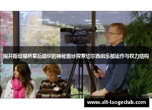 揭开斯坦福桥幕后组织的神秘面纱探索切尔西俱乐部运作与权力结构