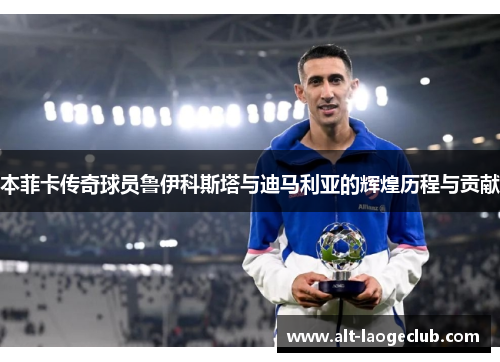 本菲卡传奇球员鲁伊科斯塔与迪马利亚的辉煌历程与贡献