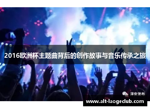 2016欧洲杯主题曲背后的创作故事与音乐传承之旅