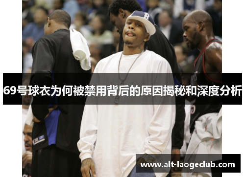 69号球衣为何被禁用背后的原因揭秘和深度分析