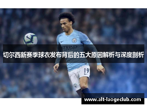 切尔西新赛季球衣发布背后的五大原因解析与深度剖析