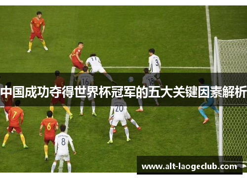 中国成功夺得世界杯冠军的五大关键因素解析