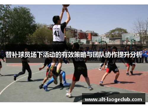 替补球员场下活动的有效策略与团队协作提升分析