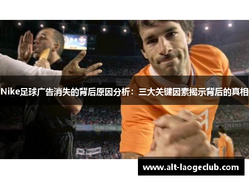Nike足球广告消失的背后原因分析：三大关键因素揭示背后的真相