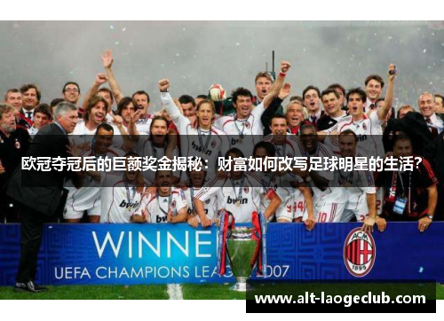 欧冠夺冠后的巨额奖金揭秘：财富如何改写足球明星的生活？