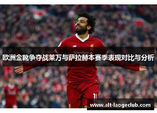 欧洲金靴争夺战莱万与萨拉赫本赛季表现对比与分析