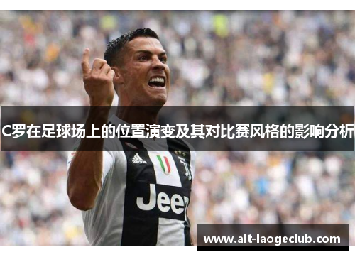 C罗在足球场上的位置演变及其对比赛风格的影响分析