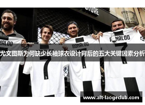 尤文图斯为何缺少长袖球衣设计背后的五大关键因素分析
