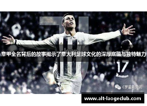 意甲全名背后的故事揭示了意大利足球文化的深厚底蕴与独特魅力