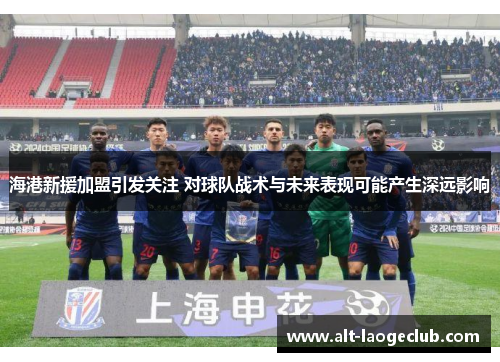 海港新援加盟引发关注 对球队战术与未来表现可能产生深远影响