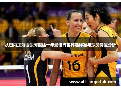从巴内加落选谈阿根廷十年最佳阵容评选标准与球员价值分析