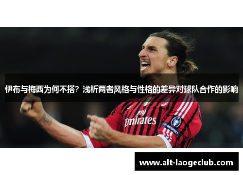 伊布与梅西为何不搭？浅析两者风格与性格的差异对球队合作的影响