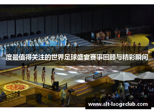 度最值得关注的世界足球盛宴赛事回顾与精彩瞬间