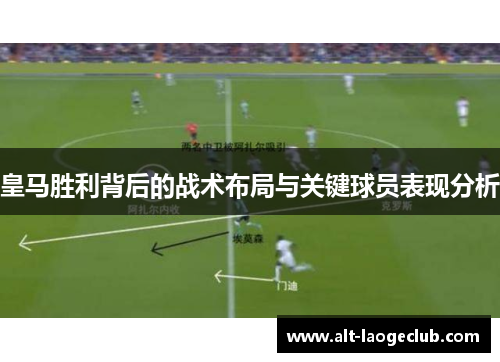 皇马胜利背后的战术布局与关键球员表现分析