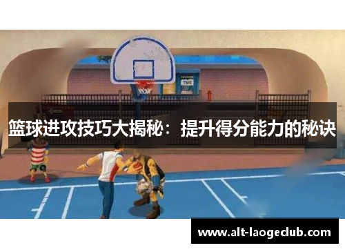 篮球进攻技巧大揭秘：提升得分能力的秘诀