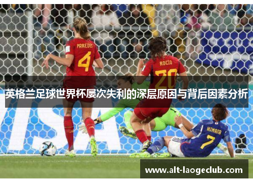 英格兰足球世界杯屡次失利的深层原因与背后因素分析