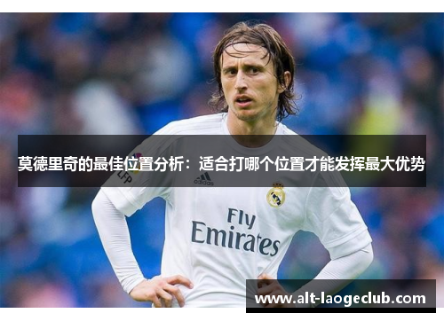 莫德里奇的最佳位置分析：适合打哪个位置才能发挥最大优势