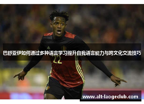 巴舒亚伊如何通过多种语言学习提升自我语言能力与跨文化交流技巧